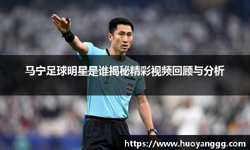 马宁足球明星是谁揭秘精彩视频回顾与分析